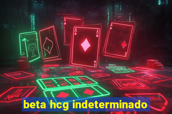 beta hcg indeterminado